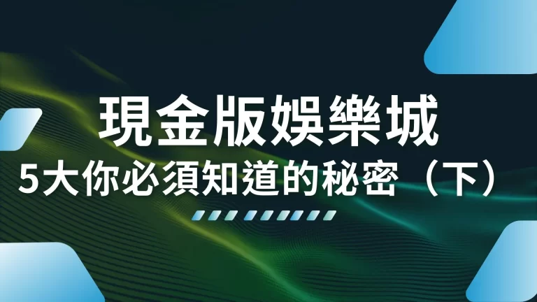 5大你必須選【現金版娛樂城】的原因！不只安全還超多好康！（下）